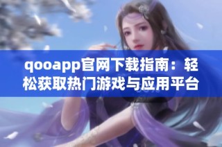 qooapp官网下载指南：轻松获取热门游戏与应用平台