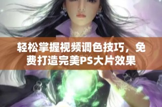 轻松掌握视频调色技巧，免费打造完美PS大片效果