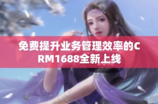 免费提升业务管理效率的CRM1688全新上线