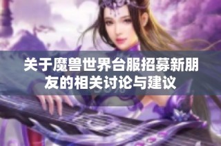 关于魔兽世界台服招募新朋友的相关讨论与建议