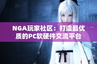 NGA玩家社区：打造最优质的PC软硬件交流平台