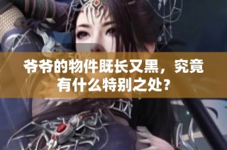 爷爷的物件既长又黑，究竟有什么特别之处？