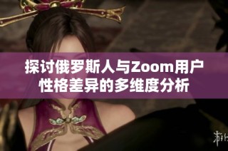 探讨俄罗斯人与Zoom用户性格差异的多维度分析