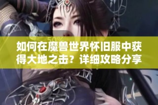 如何在魔兽世界怀旧服中获得大地之击？详细攻略分享