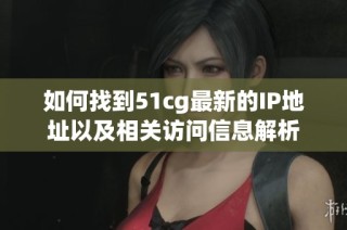 如何找到51cg最新的IP地址以及相关访问信息解析