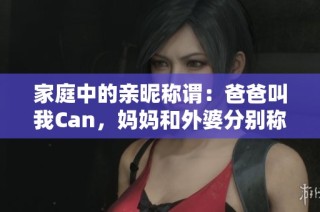 家庭中的亲昵称谓：爸爸叫我Can，妈妈和外婆分别称什么呢