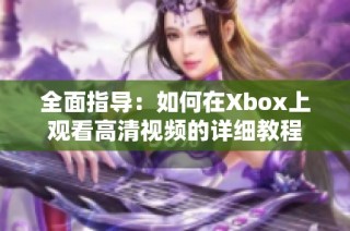 全面指导：如何在Xbox上观看高清视频的详细教程