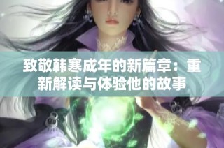 致敬韩寒成年的新篇章：重新解读与体验他的故事