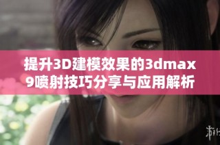 提升3D建模效果的3dmax9喷射技巧分享与应用解析