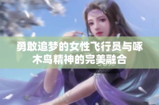 勇敢追梦的女性飞行员与啄木鸟精神的完美融合