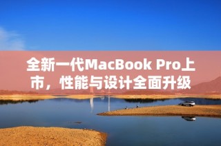 全新一代MacBook Pro上市，性能与设计全面升级