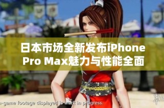 日本市场全新发布iPhone Pro Max魅力与性能全面解析