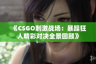 《CSGO刺激战场：暴躁狂人精彩对决全景回顾》