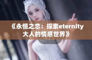 《永恒之恋：探索eternity大人的情感世界》