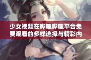 少女视频在哔哩哔哩平台免费观看的多样选择与精彩内容