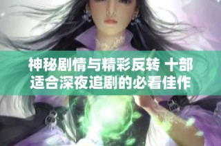 神秘剧情与精彩反转 十部适合深夜追剧的必看佳作