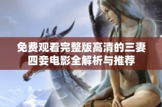 免费观看完整版高清的三妻四妾电影全解析与推荐