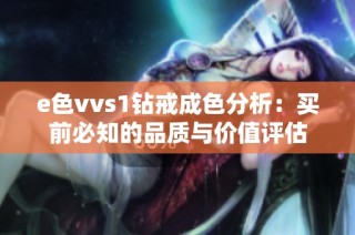 e色vvs1钻戒成色分析：买前必知的品质与价值评估