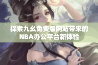 探索九幺免费版网站带来的NBA办公平台新体验