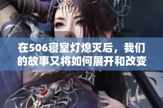 在506寝室灯熄灭后，我们的故事又将如何展开和改变