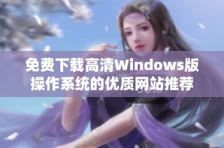 免费下载高清Windows版操作系统的优质网站推荐