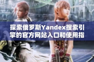 探索俄罗斯Yandex搜索引擎的官方网站入口和使用指南