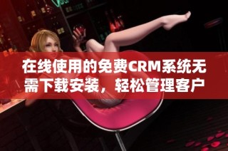 在线使用的免费CRM系统无需下载安装，轻松管理客户关系