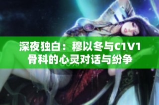 深夜独白：穆以冬与C1V1骨科的心灵对话与纷争