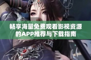 畅享海量免费观看影视资源的APP推荐与下载指南