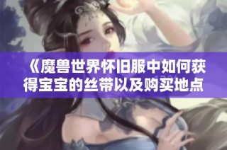 《魔兽世界怀旧服中如何获得宝宝的丝带以及购买地点详解》