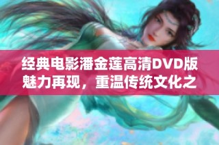 经典电影潘金莲高清DVD版魅力再现，重温传统文化之美