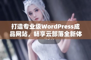 打造专业级WordPress成品网站，畅享云部落全新体验