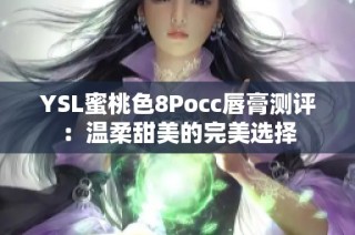 YSL蜜桃色8Pocc唇膏测评：温柔甜美的完美选择