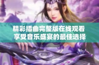 精彩插曲完整版在线观看 享受音乐盛宴的最佳选择