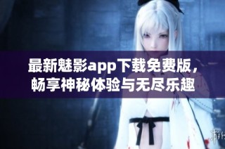 最新魅影app下载免费版，畅享神秘体验与无尽乐趣