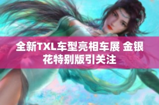 全新TXL车型亮相车展 金银花特别版引关注