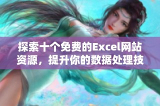 探索十个免费的Excel网站资源，提升你的数据处理技能