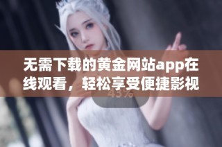 无需下载的黄金网站app在线观看，轻松享受便捷影视体验