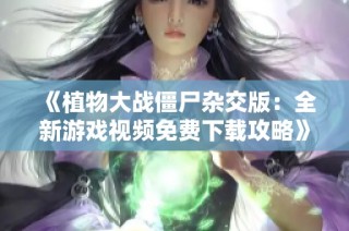 《植物大战僵尸杂交版：全新游戏视频免费下载攻略》