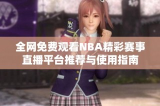 全网免费观看NBA精彩赛事直播平台推荐与使用指南