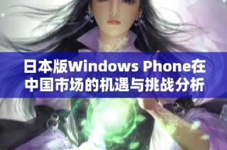 日本版Windows Phone在中国市场的机遇与挑战分析