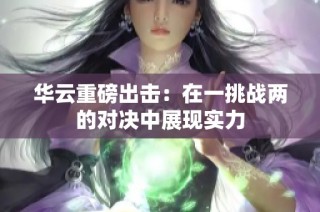 华云重磅出击：在一挑战两的对决中展现实力