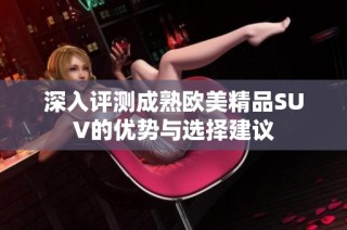 深入评测成熟欧美精品SUV的优势与选择建议