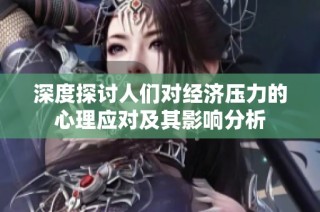 深度探讨人们对经济压力的心理应对及其影响分析