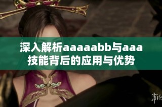 深入解析aaaaabb与aaa技能背后的应用与优势