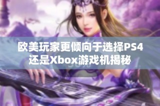 欧美玩家更倾向于选择PS4还是Xbox游戏机揭秘