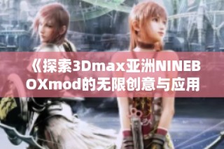 《探索3Dmax亚洲NINEBOXmod的无限创意与应用》