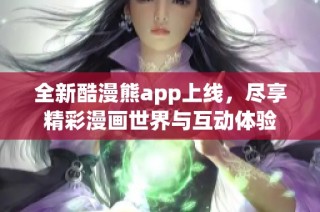 全新酷漫熊app上线，尽享精彩漫画世界与互动体验