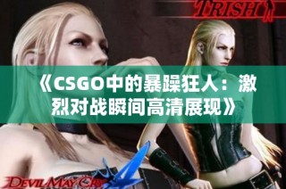 《CSGO中的暴躁狂人：激烈对战瞬间高清展现》