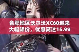 合肥地区沃尔沃XC60迎来大幅降价，优惠高达15.99万！